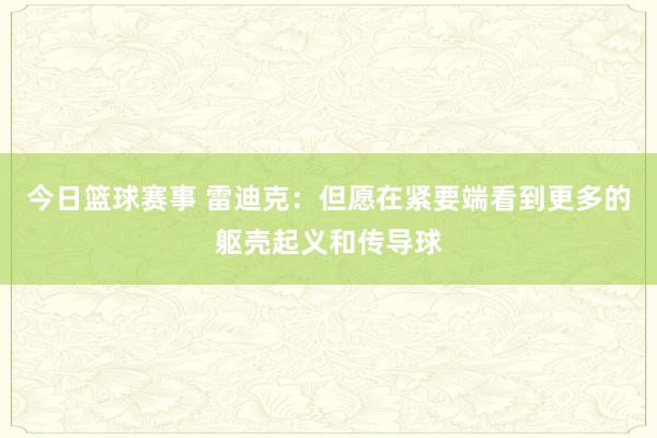 今日篮球赛事 雷迪克：但愿在紧要端看到更多的躯壳起义和传导球