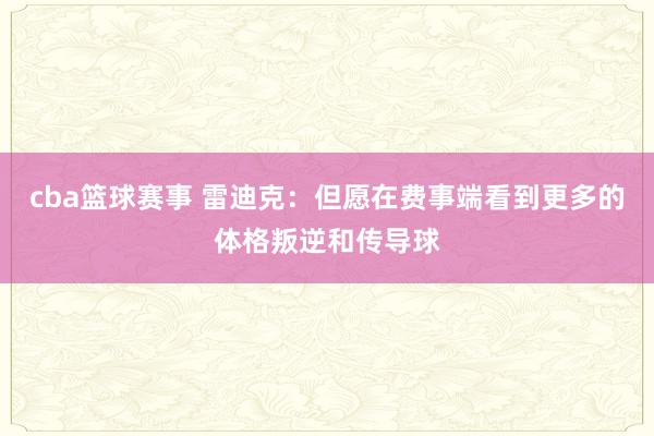 cba篮球赛事 雷迪克：但愿在费事端看到更多的体格叛逆和传导球