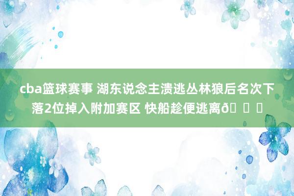 cba篮球赛事 湖东说念主溃逃丛林狼后名次下落2位掉入附加赛区 快船趁便逃离😋