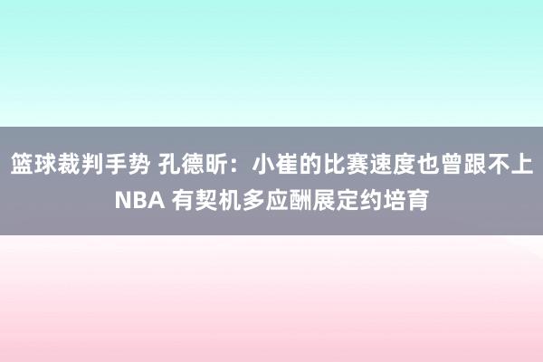 篮球裁判手势 孔德昕：小崔的比赛速度也曾跟不上NBA 有契机多应酬展定约培育