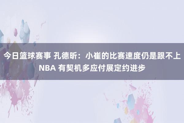 今日篮球赛事 孔德昕：小崔的比赛速度仍是跟不上NBA 有契机多应付展定约进步