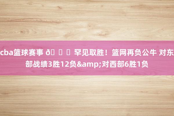 cba篮球赛事 😅罕见取胜！篮网再负公牛 对东部战绩3胜12负&对西部6胜1负