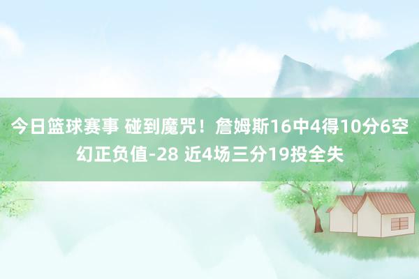 今日篮球赛事 碰到魔咒！詹姆斯16中4得10分6空幻正负值-28 近4场三分19投全失