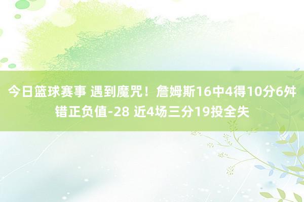 今日篮球赛事 遇到魔咒！詹姆斯16中4得10分6舛错正负值-28 近4场三分19投全失