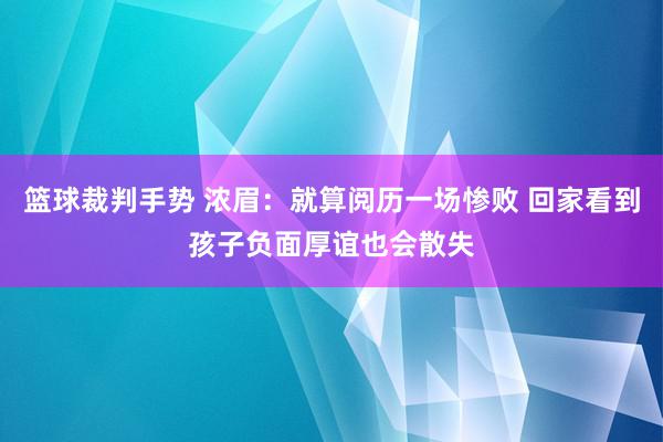 篮球裁判手势 浓眉：就算阅历一场惨败 回家看到孩子负面厚谊也会散失