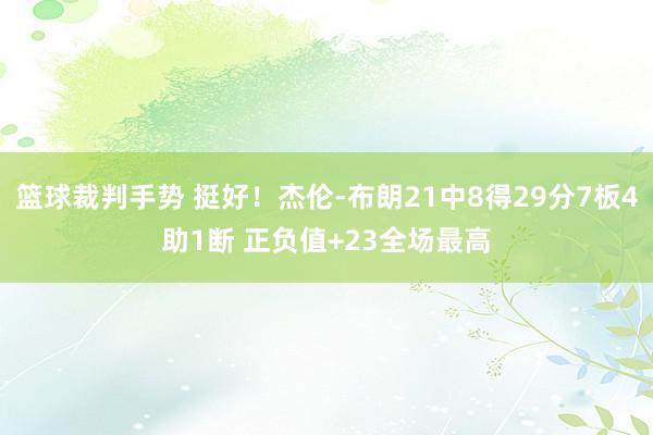 篮球裁判手势 挺好！杰伦-布朗21中8得29分7板4助1断 正负值+23全场最高