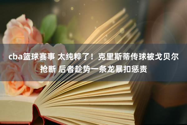 cba篮球赛事 太纯粹了！克里斯蒂传球被戈贝尔抢断 后者趁势一条龙暴扣惩责