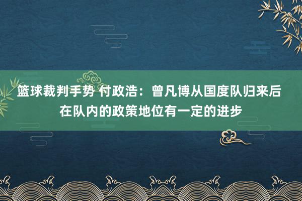 篮球裁判手势 付政浩：曾凡博从国度队归来后 在队内的政策地位有一定的进步