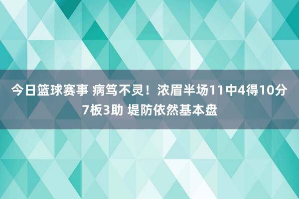 今日篮球赛事 病笃不灵！浓眉半场11中4得10分7板3助 堤防依然基本盘