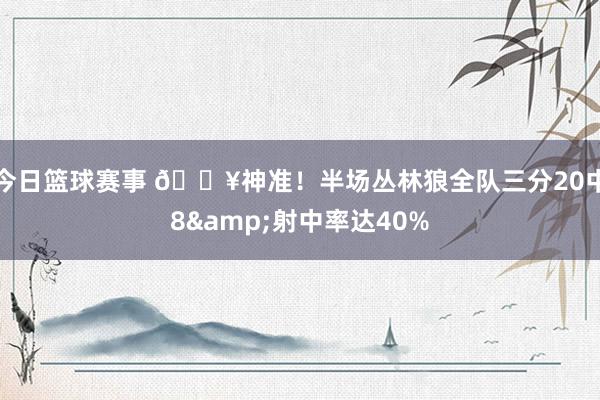 今日篮球赛事 🔥神准！半场丛林狼全队三分20中8&射中率达40%