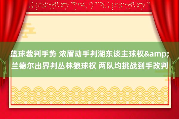 篮球裁判手势 浓眉动手判湖东谈主球权&兰德尔出界判丛林狼球权 两队均挑战到手改判