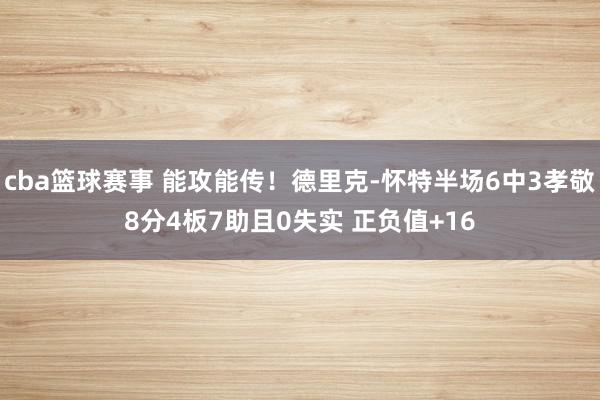 cba篮球赛事 能攻能传！德里克-怀特半场6中3孝敬8分4板7助且0失实 正负值+16