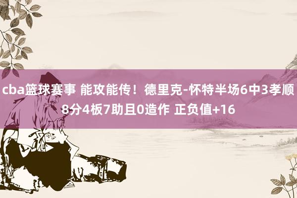 cba篮球赛事 能攻能传！德里克-怀特半场6中3孝顺8分4板7助且0造作 正负值+16