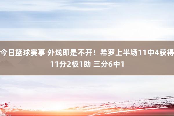 今日篮球赛事 外线即是不开！希罗上半场11中4获得11分2板1助 三分6中1