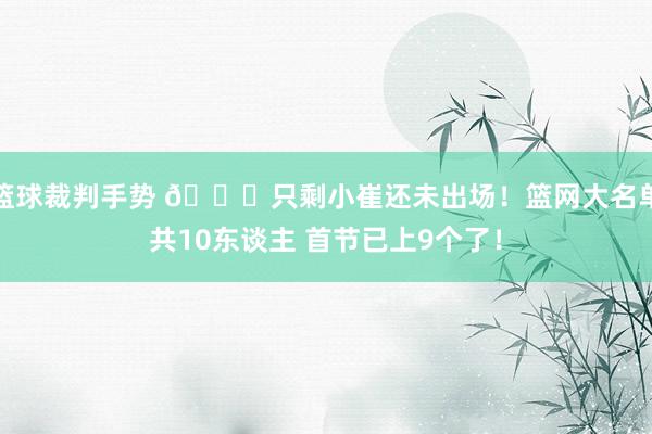 篮球裁判手势 👀只剩小崔还未出场！篮网大名单共10东谈主 首节已上9个了！