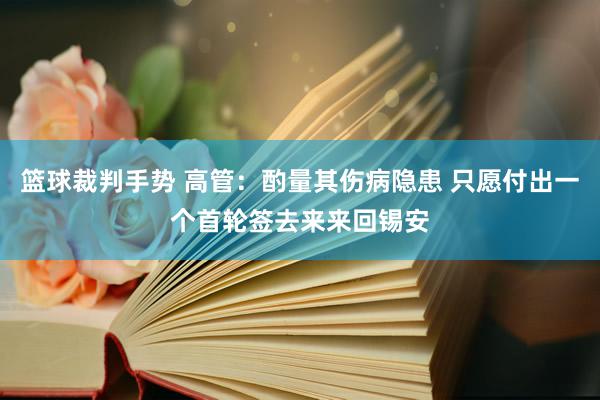 篮球裁判手势 高管：酌量其伤病隐患 只愿付出一个首轮签去来来回锡安