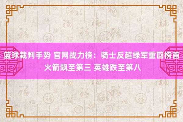 篮球裁判手势 官网战力榜：骑士反超绿军重回榜首 火箭飙至第三 英雄跌至第八