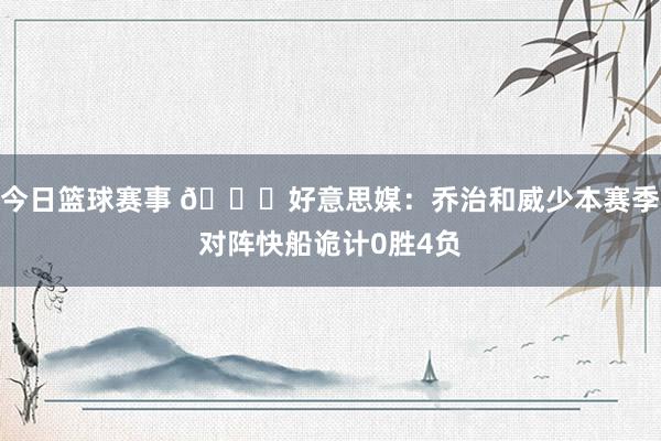 今日篮球赛事 👀好意思媒：乔治和威少本赛季对阵快船诡计0胜4负