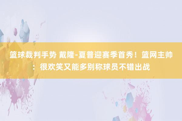 篮球裁判手势 戴隆-夏普迎赛季首秀！篮网主帅：很欢笑又能多别称球员不错出战