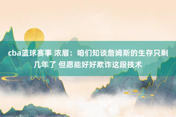 cba篮球赛事 浓眉：咱们知谈詹姆斯的生存只剩几年了 但愿能好好欺诈这段技术