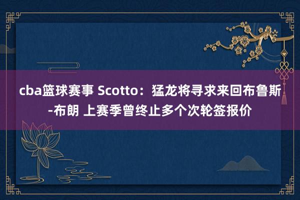 cba篮球赛事 Scotto：猛龙将寻求来回布鲁斯-布朗 上赛季曾终止多个次轮签报价