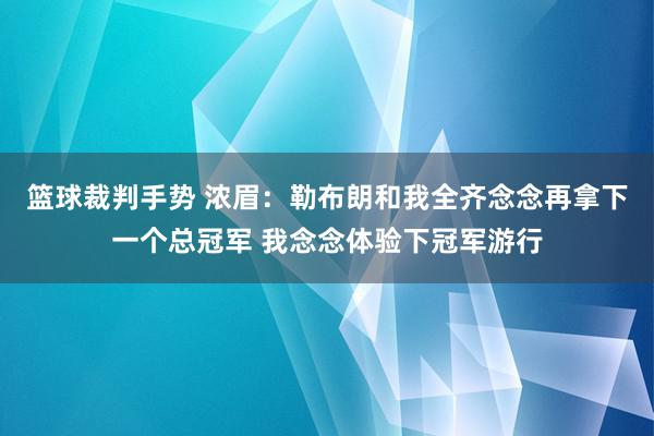 篮球裁判手势 浓眉：勒布朗和我全齐念念再拿下一个总冠军 我念念体验下冠军游行