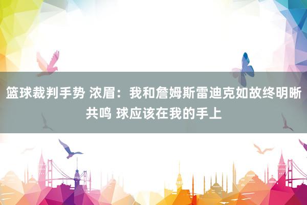 篮球裁判手势 浓眉：我和詹姆斯雷迪克如故终明晰共鸣 球应该在我的手上